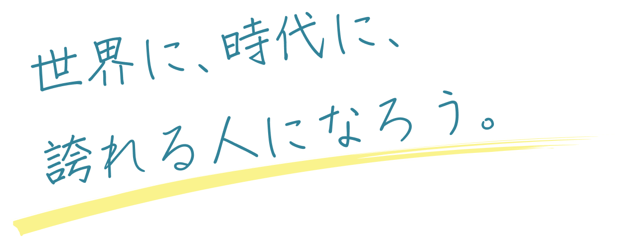 世界に、時代に、誇れる人になろう。